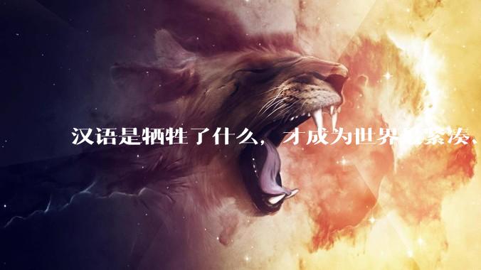 汉语是牺牲了什么，才成为世界最紧凑、最高效的语言？